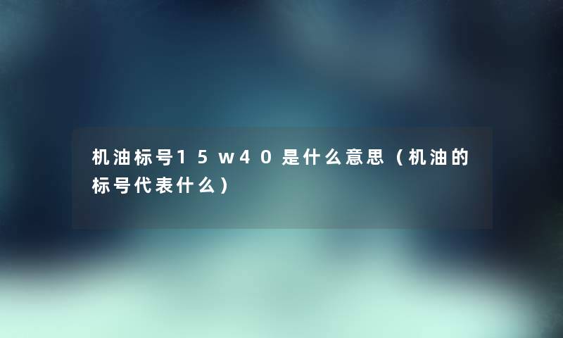 机油标号15w40是什么意思（机油的标号代表什么）