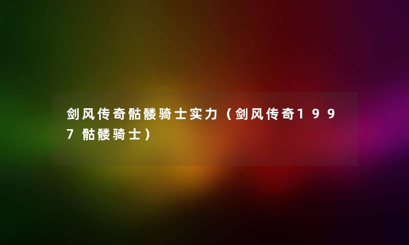 剑风传奇骷髅骑士实力（剑风传奇1997骷髅骑士）