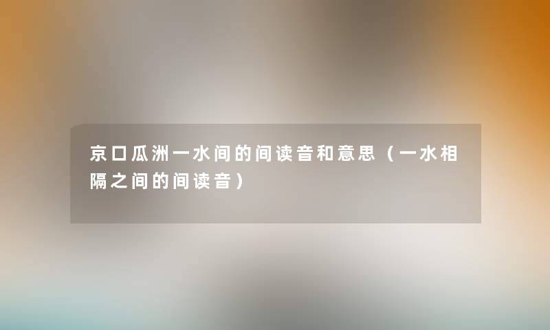 京口瓜洲一水间的间读音和意思（一水相隔之间的间读音）