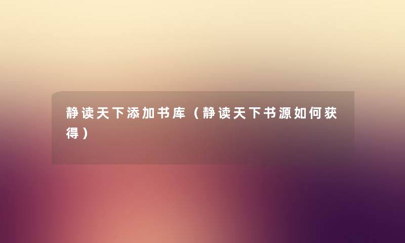 静读天下添加书库（静读天下书源如何获得）