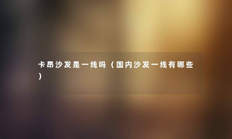 卡昂沙发是一线吗（国内沙发一线有哪些）