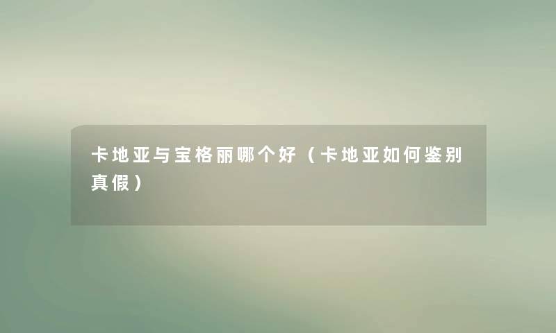 卡地亚与宝格丽哪个好（卡地亚如何鉴别真假）