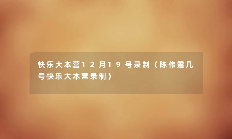 快乐大本营12月19号录制（陈伟霆几号快乐大本营录制）