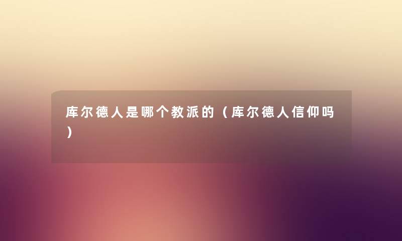 库尔德人是哪个教派的（库尔德人信仰吗）