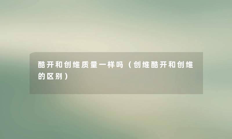 酷开和创维质量一样吗（创维酷开和创维的区别）