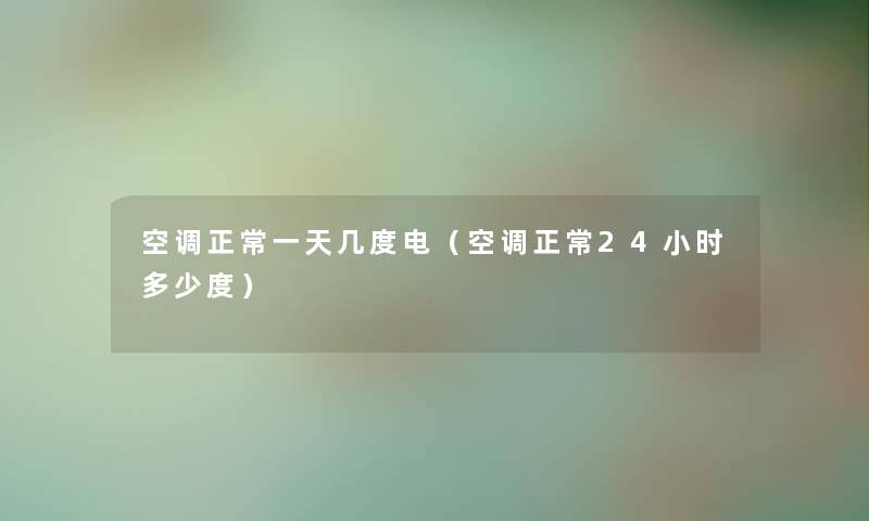 空调正常一天几度电（空调正常24小时多少度）