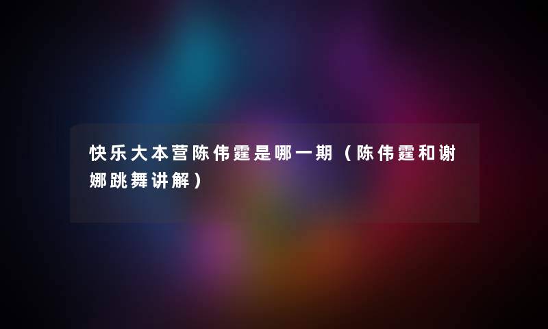 快乐大本营陈伟霆是哪一期（陈伟霆和谢娜跳舞讲解）