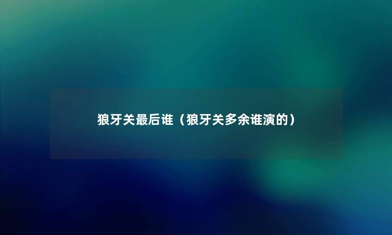 狼牙关后谁（狼牙关多余谁演的）