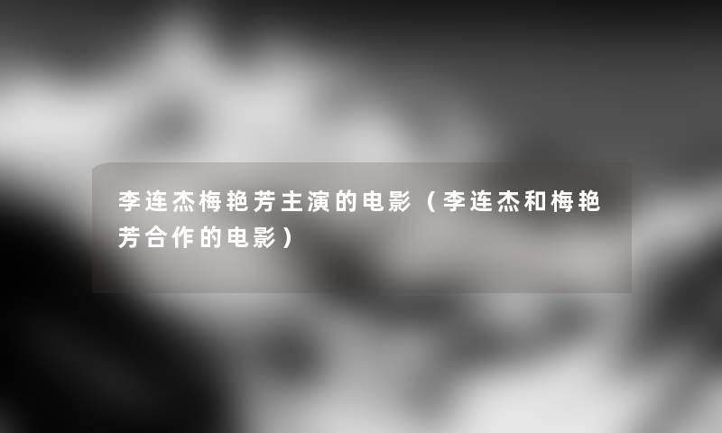 李连杰梅艳芳主演的电影（李连杰和梅艳芳合作的电影）