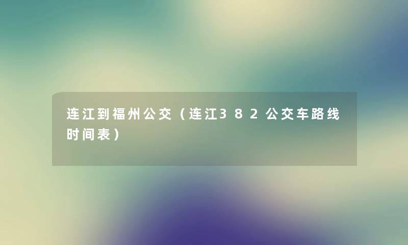 连江到福州公交（连江382公交车路线时间表）