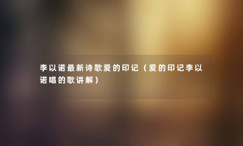李以诺新诗歌爱的印记（爱的印记李以诺唱的歌讲解）