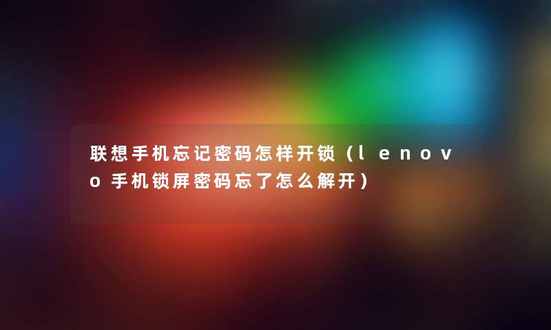 联想手机忘记密码怎样开锁（lenovo手机锁屏密码忘了怎么解开）