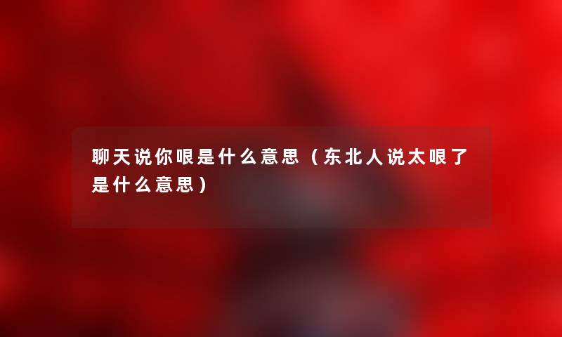 聊天说你哏是什么意思（东北人说太哏了是什么意思）