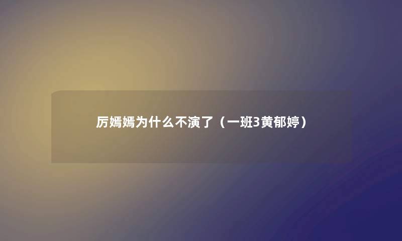 厉嫣嫣为什么不演了（一班3黄郁婷）