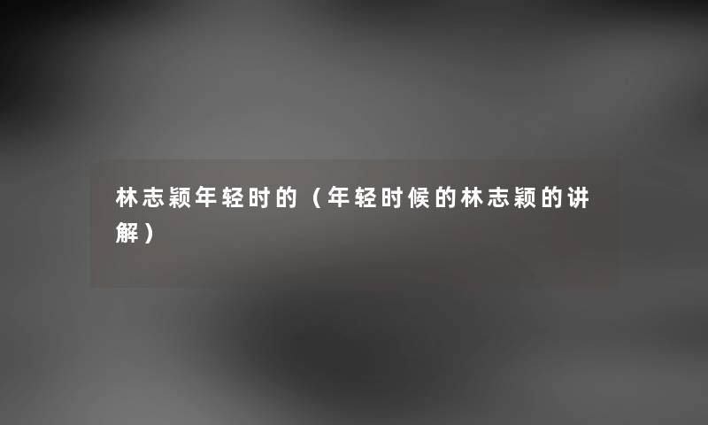 林志颖年轻时的（年轻时候的林志颖的讲解）