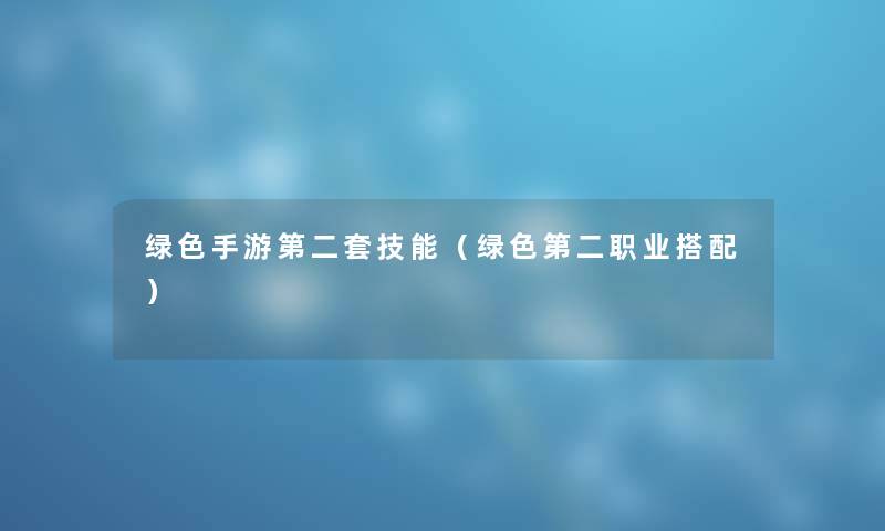绿色手游第二套技能（绿色第二职业搭配）
