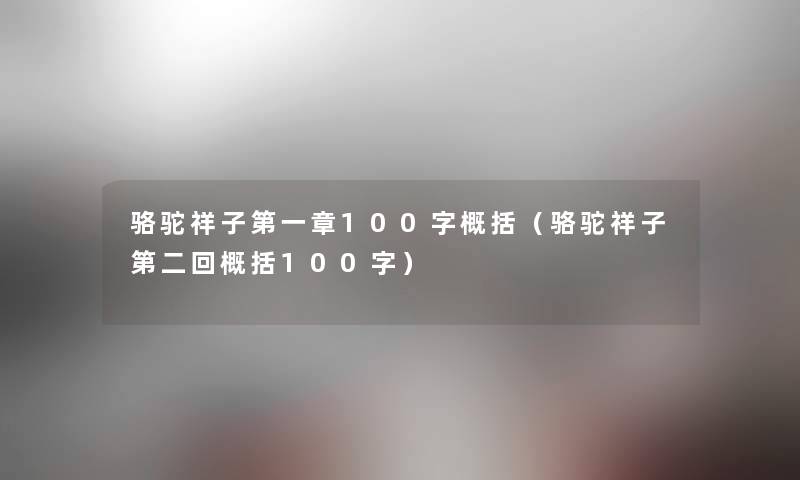 骆驼祥子第一章100字概括（骆驼祥子第二回概括100字）