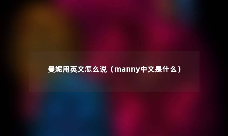 曼妮用英文怎么说（manny中文是什么）