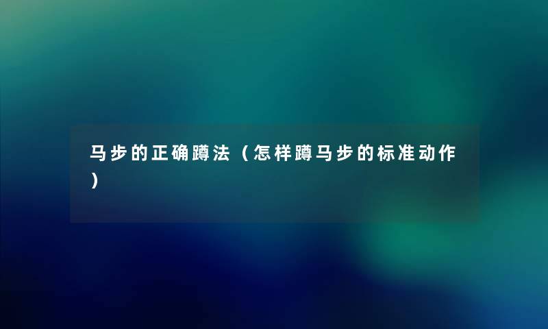 马步的正确蹲法（怎样蹲马步的标准动作）