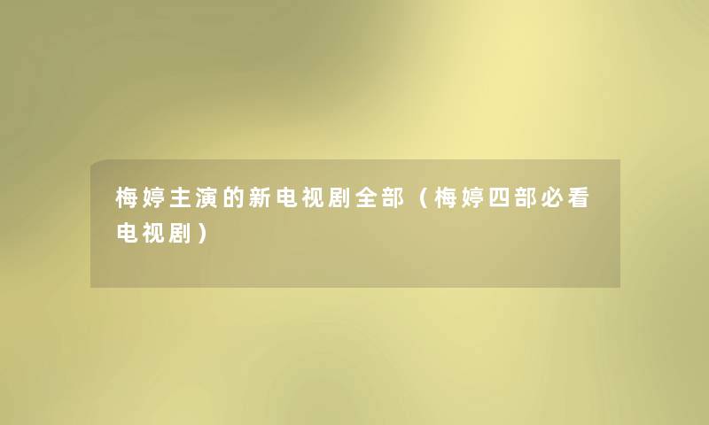 梅婷主演的新电视剧整理的（梅婷四部必看电视剧）