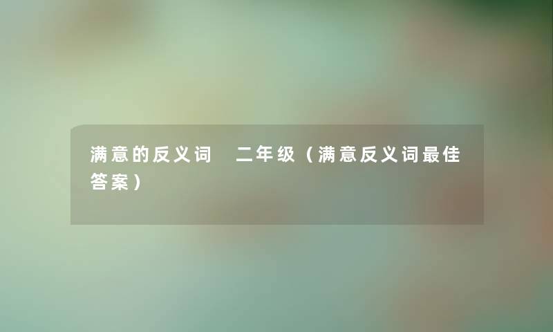 满意的反义词 二年级（满意反义词理想答案）