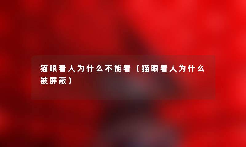 猫眼看人为什么不能看（猫眼看人为什么被屏蔽）