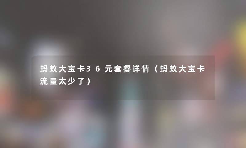 蚂蚁大宝卡36元套餐详情（蚂蚁大宝卡流量太少了）