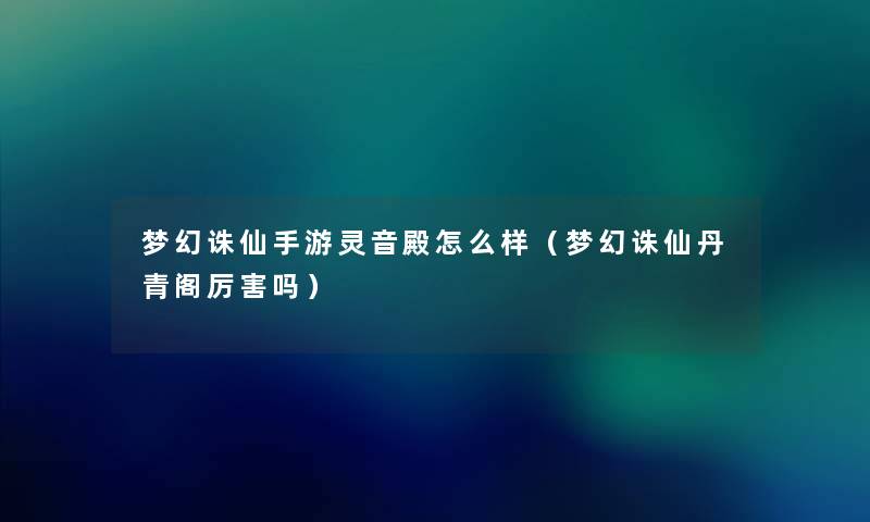 梦幻诛仙手游灵音殿怎么样（梦幻诛仙丹青阁厉害吗）