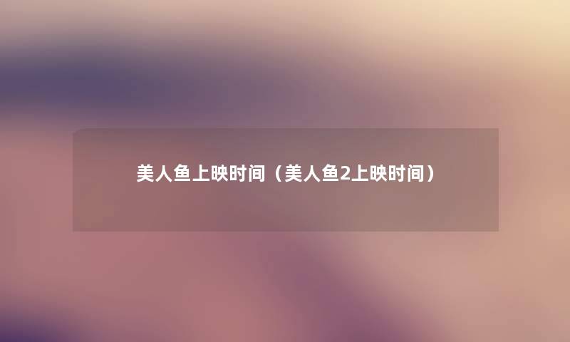 美人鱼上映时间（美人鱼2上映时间）