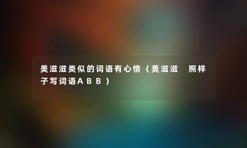 美滋滋类似的词语有心情（美滋滋 照样子写词语ABB）