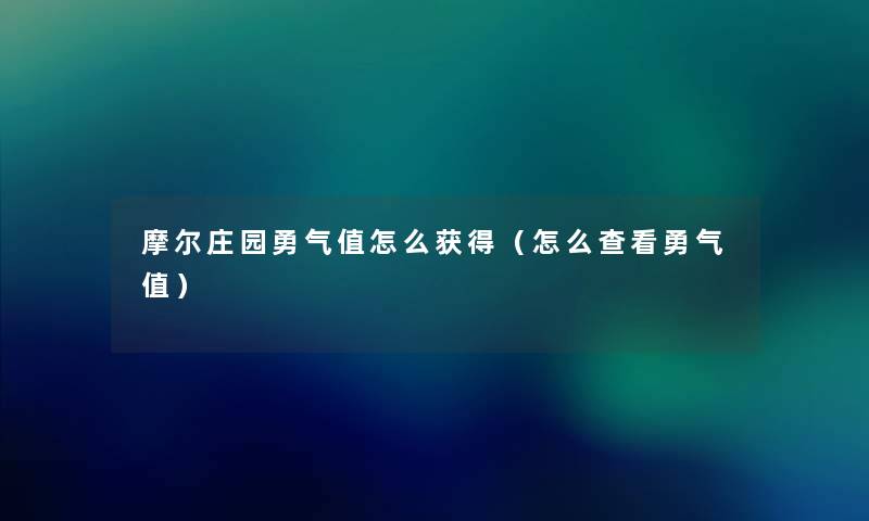 摩尔庄园勇气值怎么获得（怎么查看勇气值）
