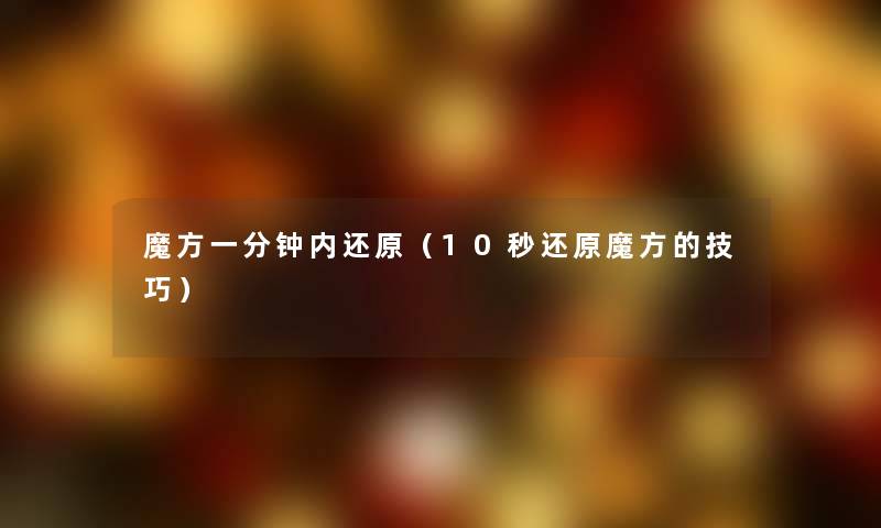 魔方一分钟内还原（10秒还原魔方的技巧）