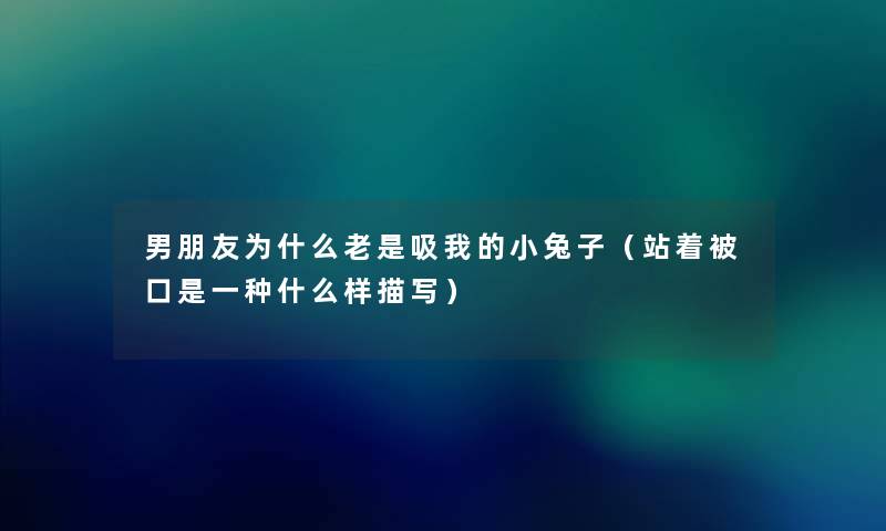 男朋友为什么老是吸我的小兔子（站着被口是一种什么样描写）