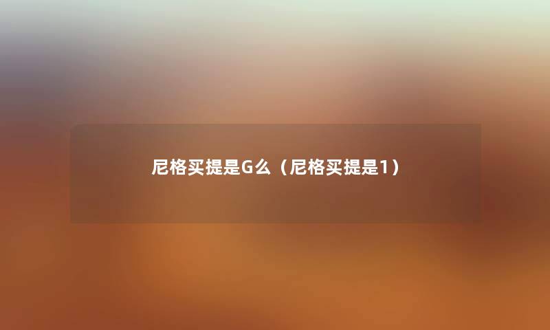 尼格买提是G么（尼格买提是1）