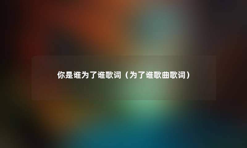 你是谁为了谁歌词（为了谁歌曲歌词）