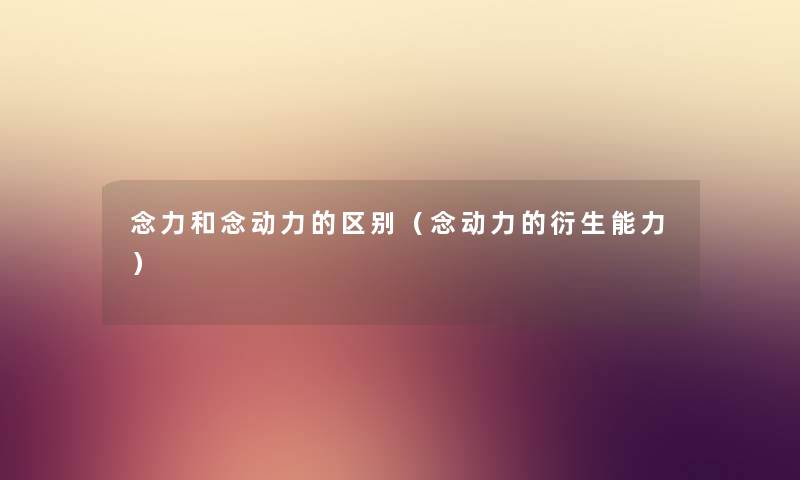 念力和念动力的区别（念动力的衍生能力）