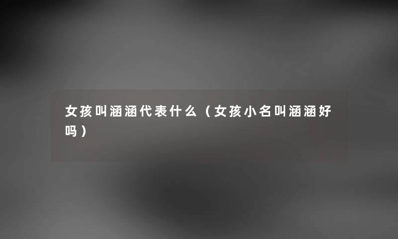 女孩叫涵涵代表什么（女孩小名叫涵涵好吗）
