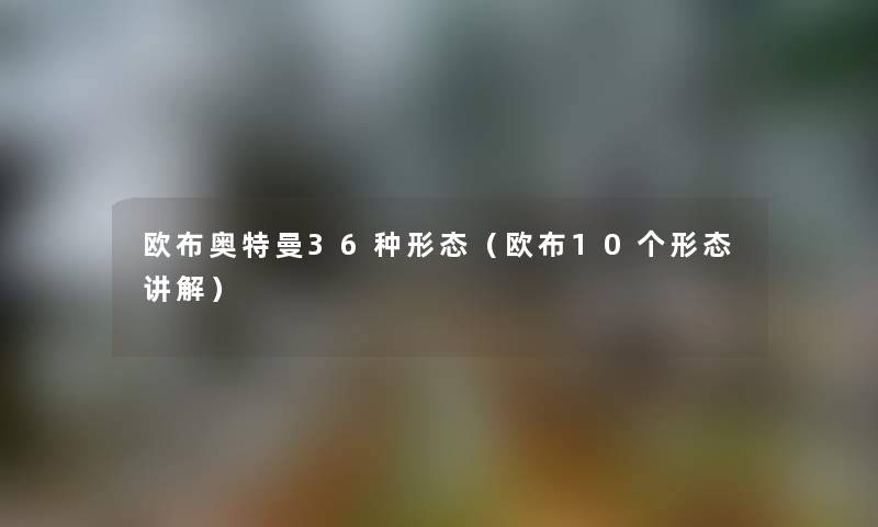 欧布奥特曼36种形态（欧布10个形态讲解）