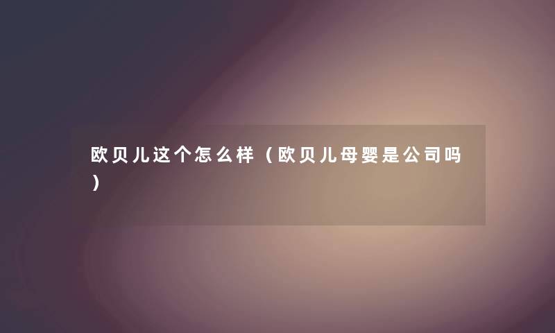 欧贝儿这个怎么样（欧贝儿母婴是公司吗）