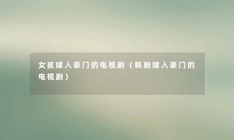 女孩嫁入豪门的电视剧（韩剧嫁入豪门的电视剧）