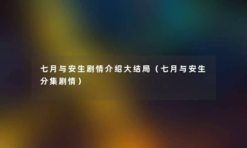 七月与安生剧情介绍大结局（七月与安生分集剧情）