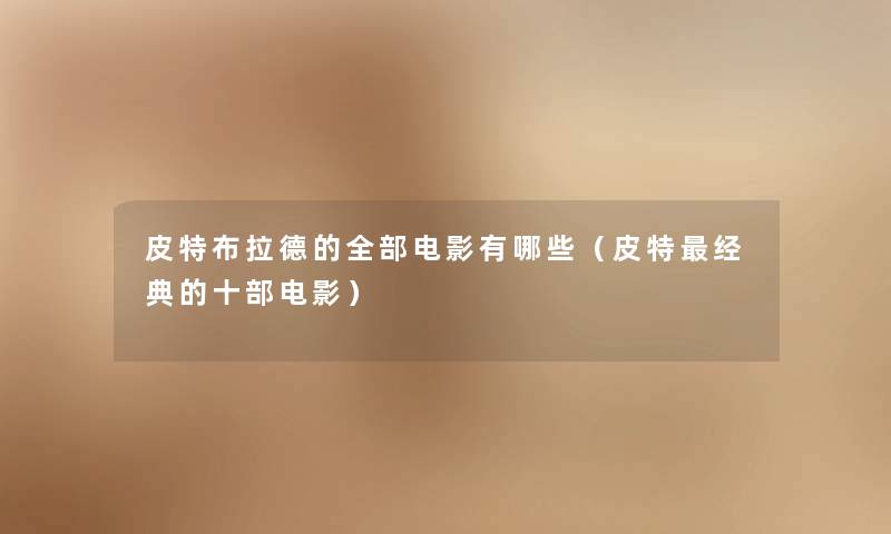 皮特布拉德的整理的电影有哪些（皮特经典的十部电影）