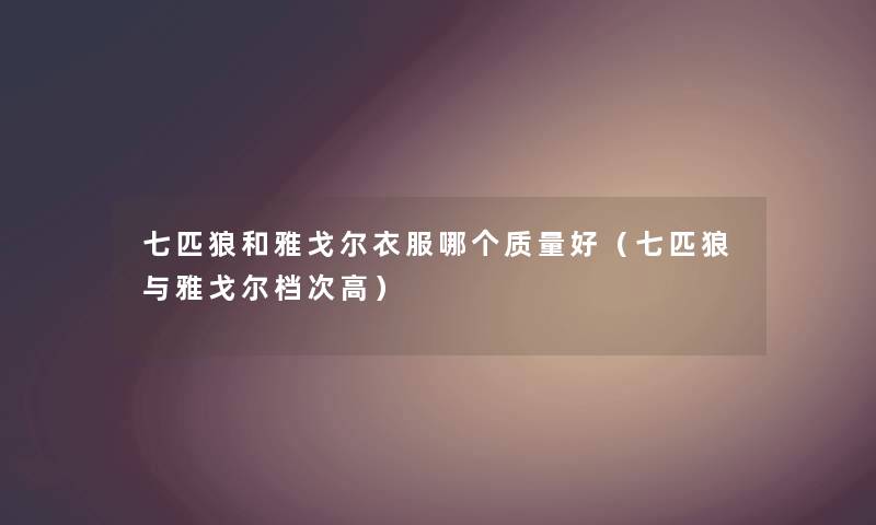 七匹狼和雅戈尔衣服哪个质量好（七匹狼与雅戈尔档次高）