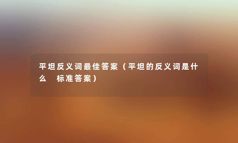 平坦反义词理想答案（平坦的反义词是什么 标准答案）