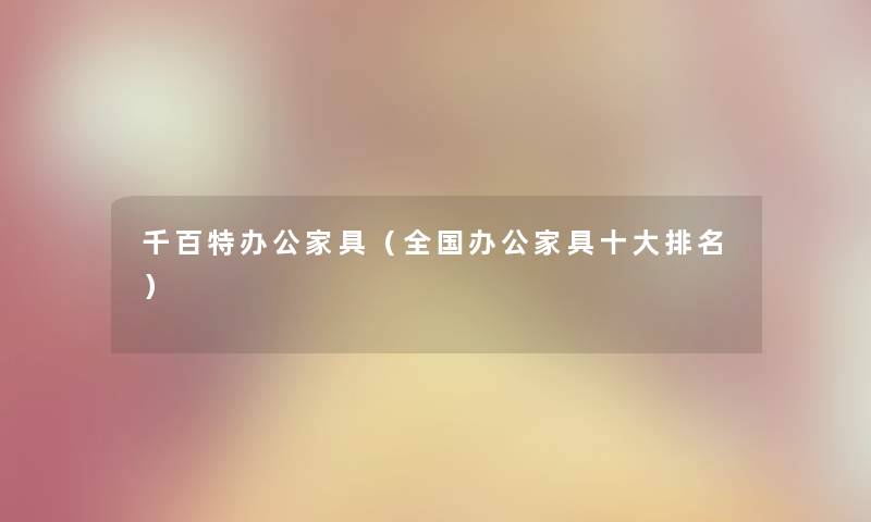 千百特办公家具（全国办公家具一些推荐）