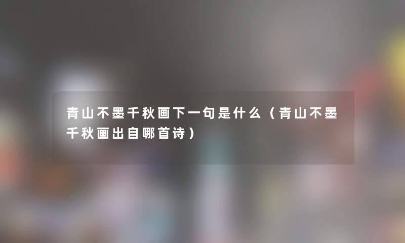 青山不墨千秋画下一句是什么（青山不墨千秋画出自哪首诗）