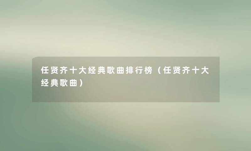 任贤齐一些经典歌曲整理榜（任贤齐一些经典歌曲）