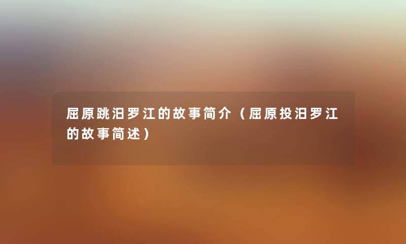 屈原跳汨罗江的故事简介（屈原投汨罗江的故事简述）