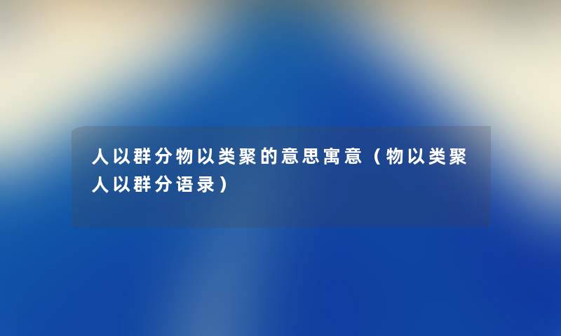 人以群分物以类聚的意思寓意（物以类聚人以群分语录）