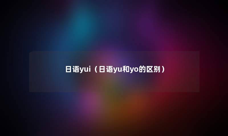 日语yui（日语yu和yo的区别）